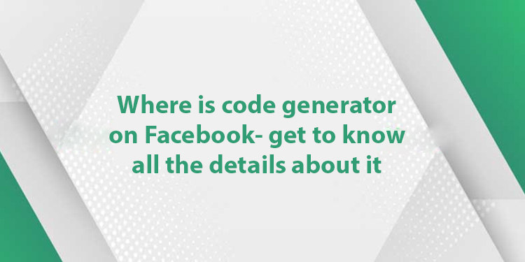 Where Is Code Generator On Facebook And How To Use It?