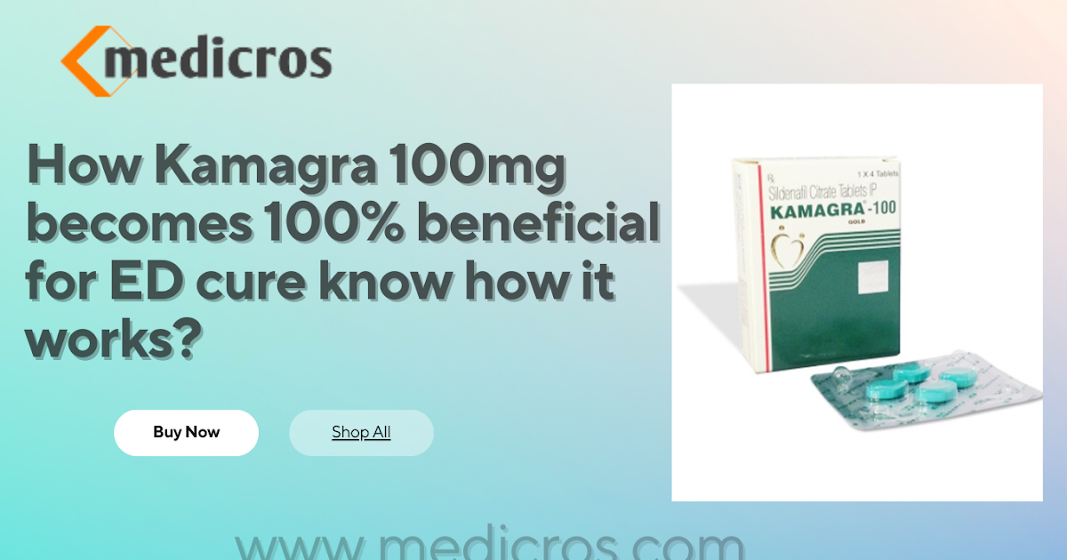 How Kamagra 100mg becomes 100% beneficial for ED cure know how it works?