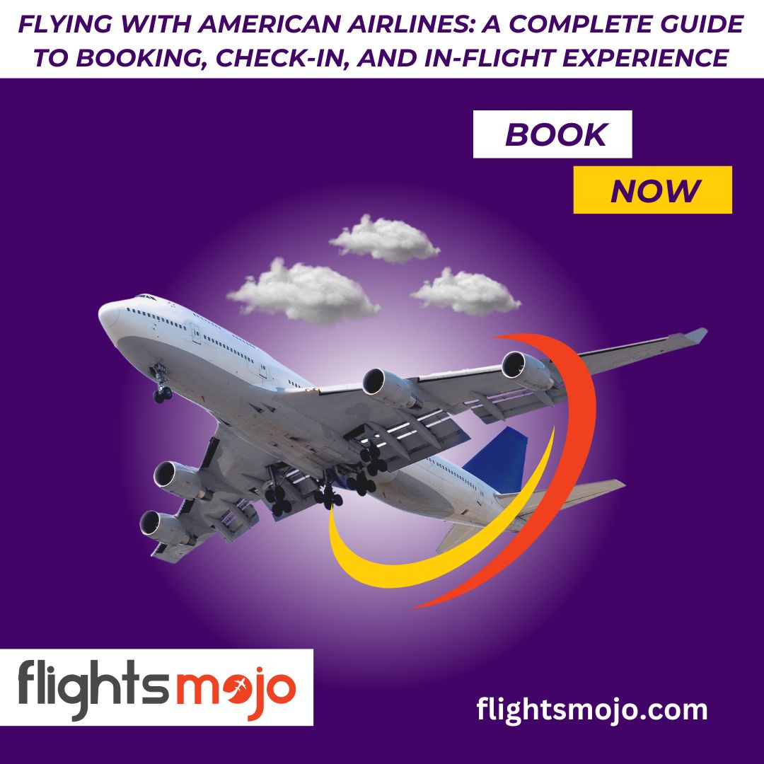 Flying with American Airlines: A Complete Guide to Booking, Check-In, and In-Flight Experience – Get Last Minute Flights Tickets at low Price
