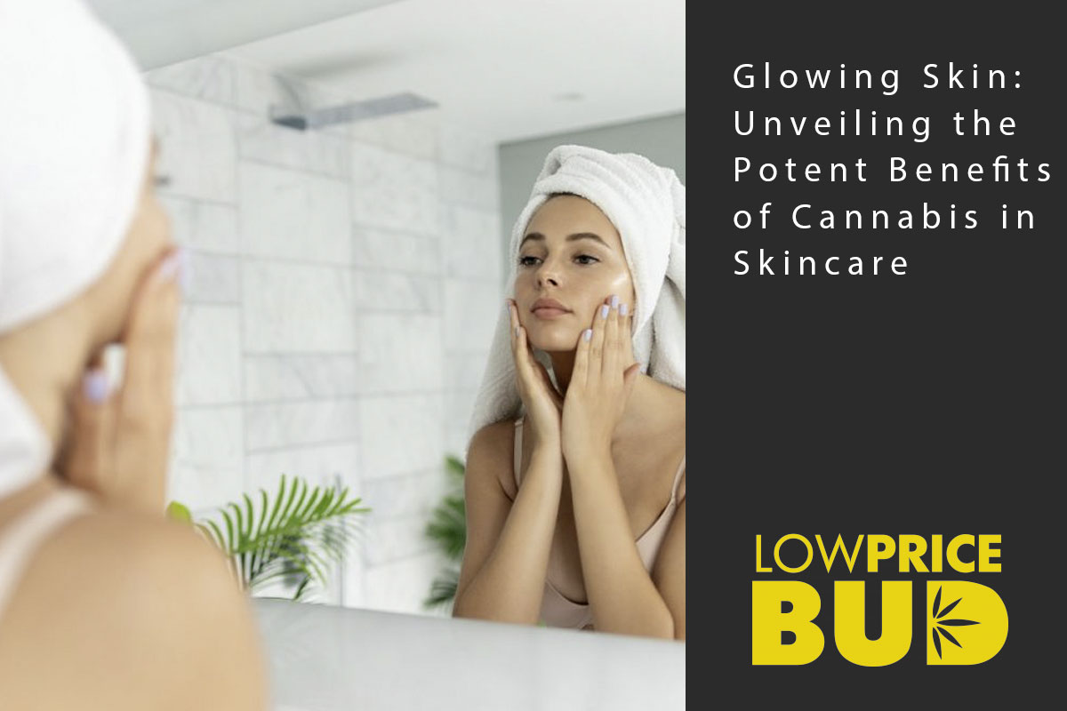 Glowing Skin: Unveiling the Potent Benefits of Cannabis in Skincare - Low Price Bud