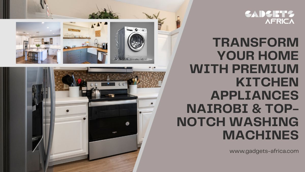 Transform Your Home with Premium Kitchen Appliances Nairobi & Top-Notch Washing Machines - TopBlogLogic: Mastering the Art of Digital Influence
