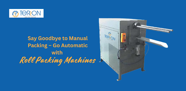 Say Goodbye to Manual Packing – Go Automatic with Roll Packing Machines