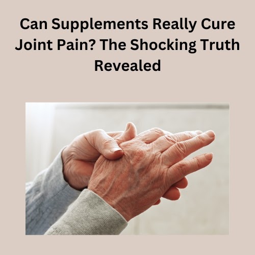 Can Supplements Really Cure Joint Pain? The Shocking Truth Revealed