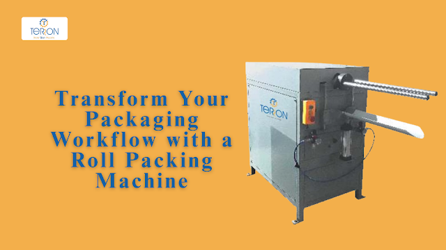 Transform Your Packaging Workflow with a Roll Packing Machine