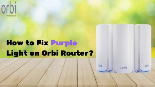 How to Fix Purple Light on Orbi Router? Article - ArticleTed -  News and Articles