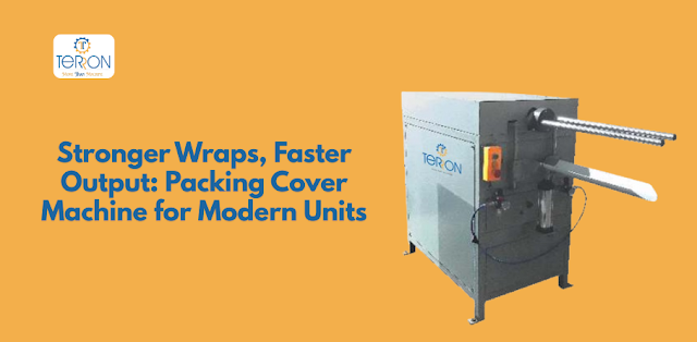 Stronger Wraps, Faster Output: Packing Cover Machine for Modern Units