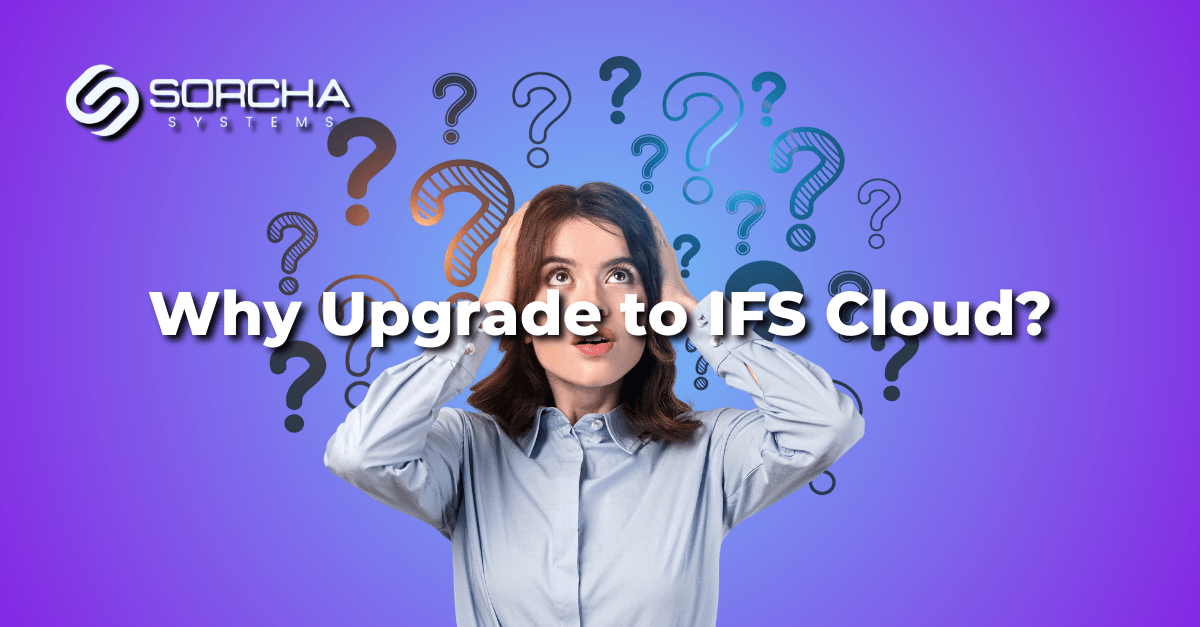 Why Upgrade to IFS Cloud Now - Sorcha Systems